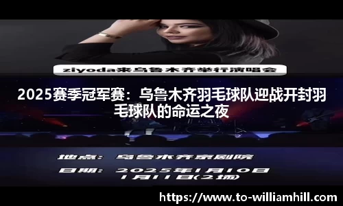 2025赛季冠军赛：乌鲁木齐羽毛球队迎战开封羽毛球队的命运之夜
