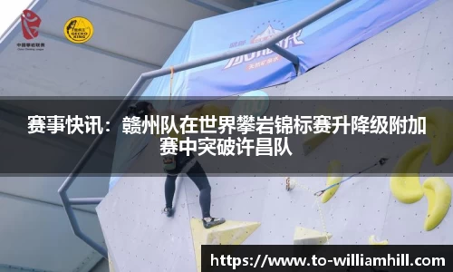 赛事快讯：赣州队在世界攀岩锦标赛升降级附加赛中突破许昌队