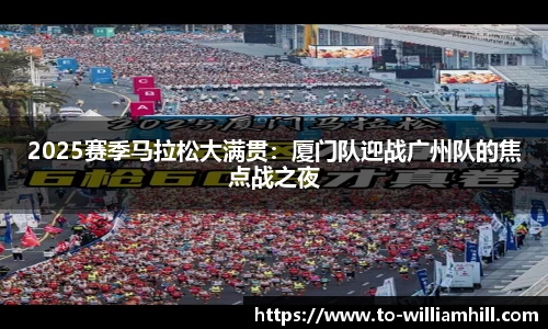 2025赛季马拉松大满贯：厦门队迎战广州队的焦点战之夜