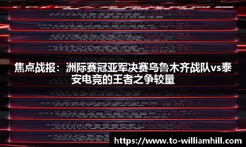 焦点战报：洲际赛冠亚军决赛乌鲁木齐战队vs泰安电竞的王者之争较量