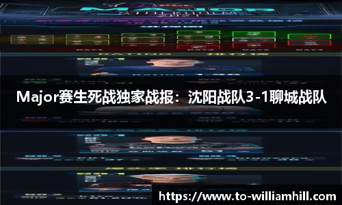 Major赛生死战独家战报：沈阳战队3-1聊城战队