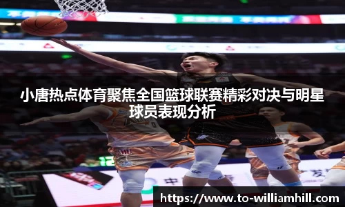 小唐热点体育聚焦全国篮球联赛精彩对决与明星球员表现分析